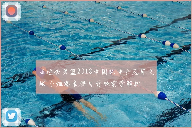 亚运会男篮2018中国队冲击冠军之旅 小组赛表现与晋级前景解析