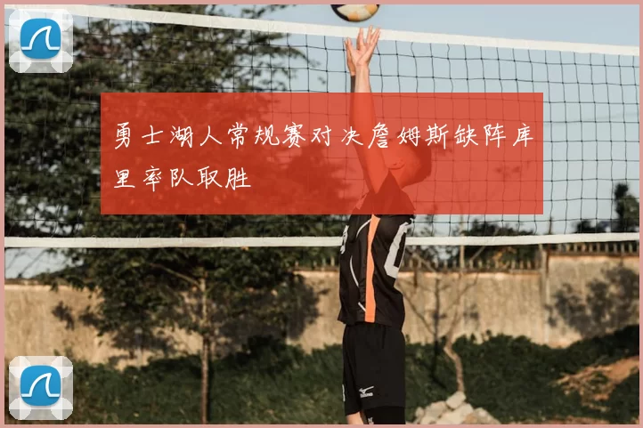 勇士湖人常规赛对决詹姆斯缺阵库里率队取胜