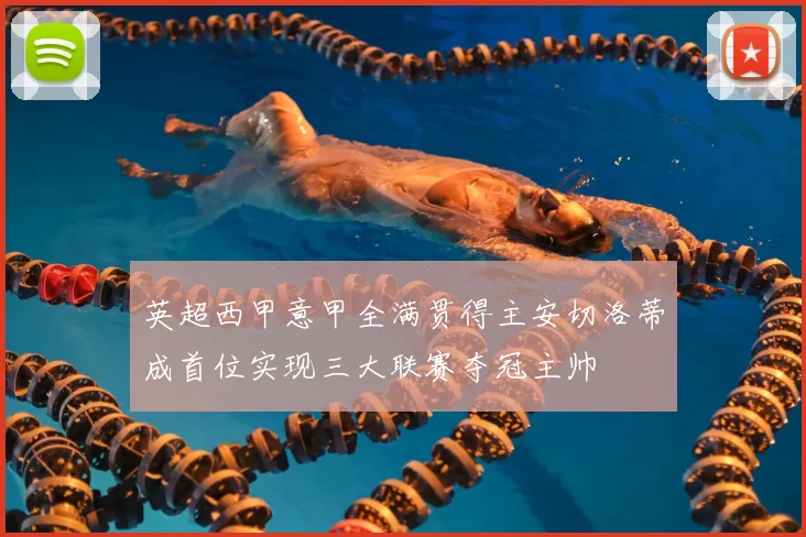 英超西甲意甲全满贯得主安切洛蒂成首位实现三大联赛夺冠主帅