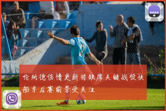 伦纳德伤情更新将缺席关键战役快船季后赛前景受关注