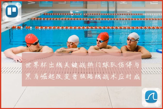 世界杯出线关键战热门球队伤停与黑马崛起改变晋级路线战术应对成关注点