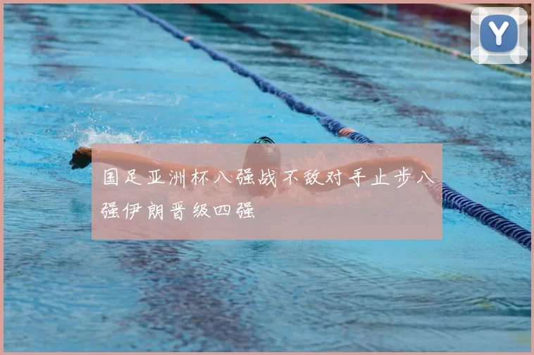 国足亚洲杯八强战不敌对手止步八强伊朗晋级四强