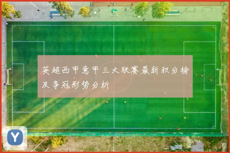 英超西甲意甲三大联赛最新积分榜及争冠形势分析