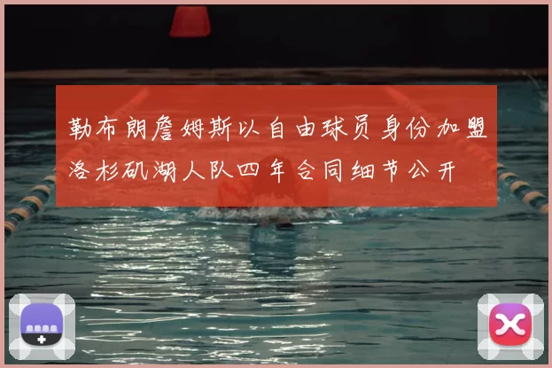 勒布朗詹姆斯以自由球员身份加盟洛杉矶湖人队四年合同细节公开