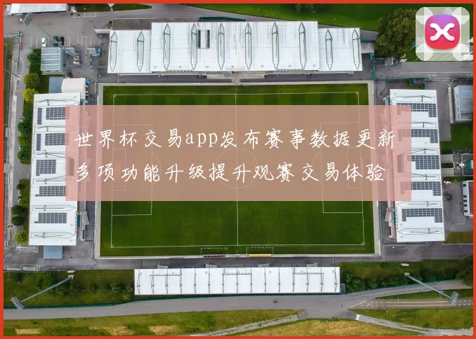 世界杯交易app发布赛事数据更新 多项功能升级提升观赛交易体验